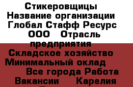 Стикеровщицы › Название организации ­ Глобал Стафф Ресурс, ООО › Отрасль предприятия ­ Складское хозяйство › Минимальный оклад ­ 28 000 - Все города Работа » Вакансии   . Карелия респ.,Петрозаводск г.